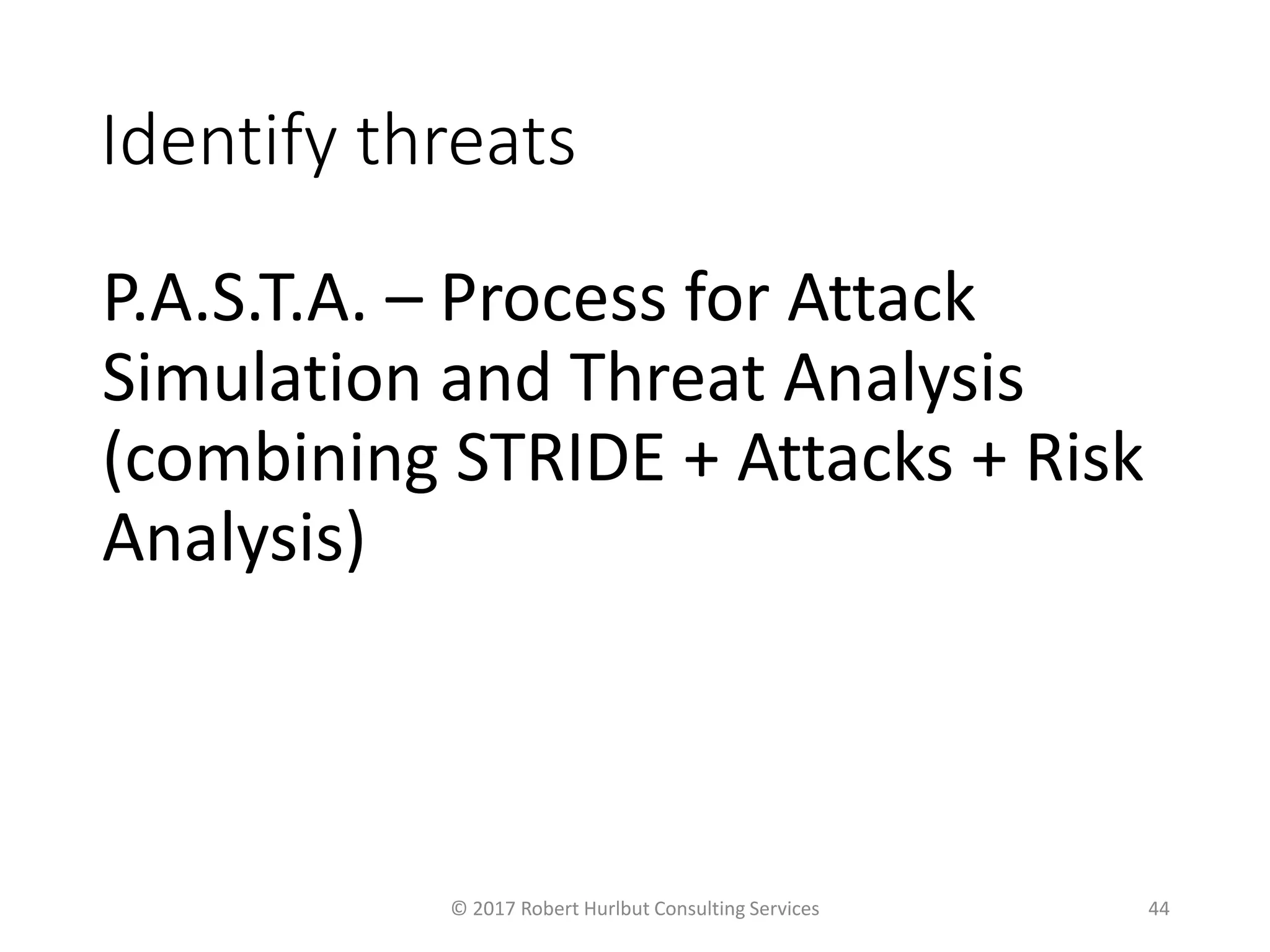 Identify threats
P.A.S.T.A. – Process for Attack
Simulation and Threat Analysis
(combining STRIDE + Attacks + Risk
Analysis)
© 2017 Robert Hurlbut Consulting Services 44
 
