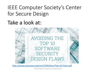 IEEE Computer Society’s Center
for Secure Design
Take a look at:
© 2017 Robert Hurlbut Consulting Services
http://www.computer.org/cms/CYBSI/docs/Top-10-Flaws.pdf
 