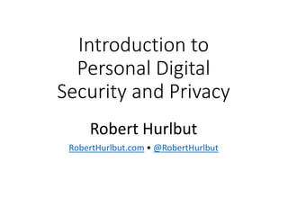 Introduction to
Personal Digital
Security and Privacy
Robert Hurlbut
RobertHurlbut.com • @RobertHurlbut
 