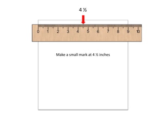 4 ½
Make a small mark at 4 ½ inches
 