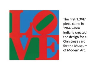 The first 'LOVE'
piece came in
1964 when
Indiana created
the design for a
Christmas card
for the Museum
of Modern Art.
 