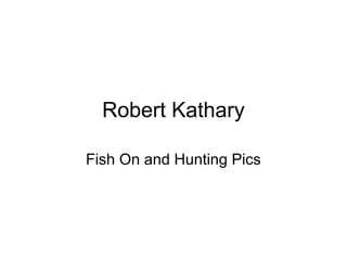 Robert Kathary
Fish On and Hunting Pics
 