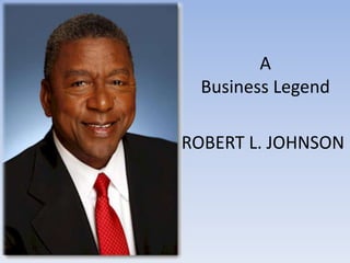 A
  Business Legend

ROBERT L. JOHNSON
 