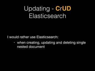 Updating - CrUD ! 
Elasticsearch 
I would rather use Elasticsearch: 
• when creating, updating and deleting single 
nested document 
 