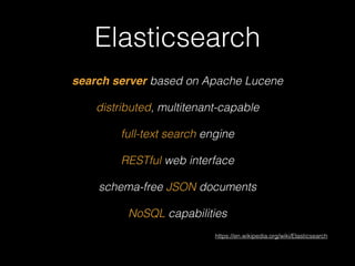 Elasticsearch 
search server based on Apache Lucene 
distributed, multitenant-capable 
full-text search engine 
RESTful web interface 
schema-free JSON documents 
NoSQL capabilities 
https://en.wikipedia.org/wiki/Elasticsearch 
 