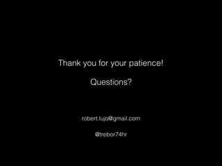 Thank you for your patience! 
Questions? 
! 
robert.lujo@gmail.com 
@trebor74hr 
