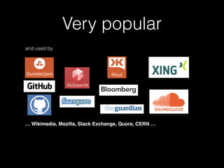 Very popular 
and used by 
! 
! 
! 
! 
! 
… Wikimedia, Mozilla, Stack Exchange, Quora, CERN …! 
! 
 