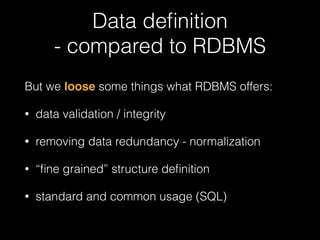 Data definition 
- compared to RDBMS 
But we loose some things what RDBMS offers: 
• data validation / integrity 
• removi...