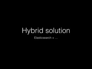 Hybrid solution 
Elasticsearch + … 
 