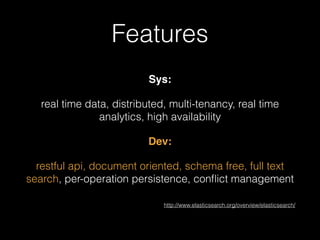 Features 
Sys: ! 
real time data, distributed, multi-tenancy, real time 
analytics, high availability 
Dev:! 
restful api,...
