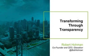 Transforming
Through
Transparency
Robert Hohman
Co-Founder and CEO, Glassdoor
@BobHohman
 