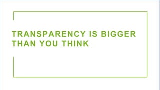 TRANSPARENCY IS BIGGER
THAN YOU THINK