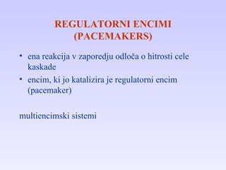 REGULATORNI ENCIMI (PACEMAKERS) ena reakcija v zaporedju odloča o hitrosti cele kaskade encim, ki jo katalizira je regulatorni encim (pacemaker) multiencimski sistemi 