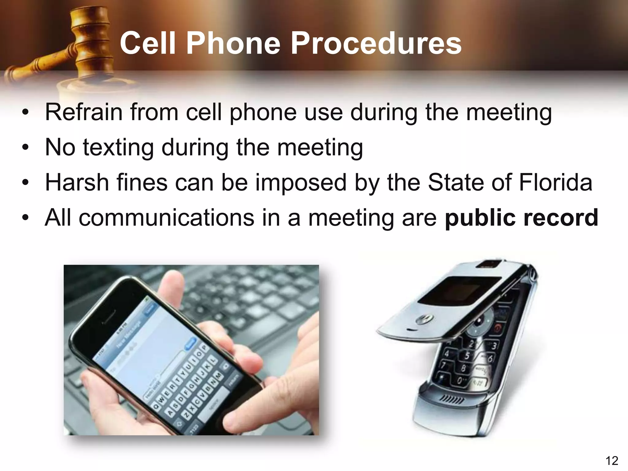 Cell Phone ProceduresRefrain from cell phone use during the meetingNo texting during the meetingHarsh fines can be imposed by the State of FloridaAll communications in a meeting are public record