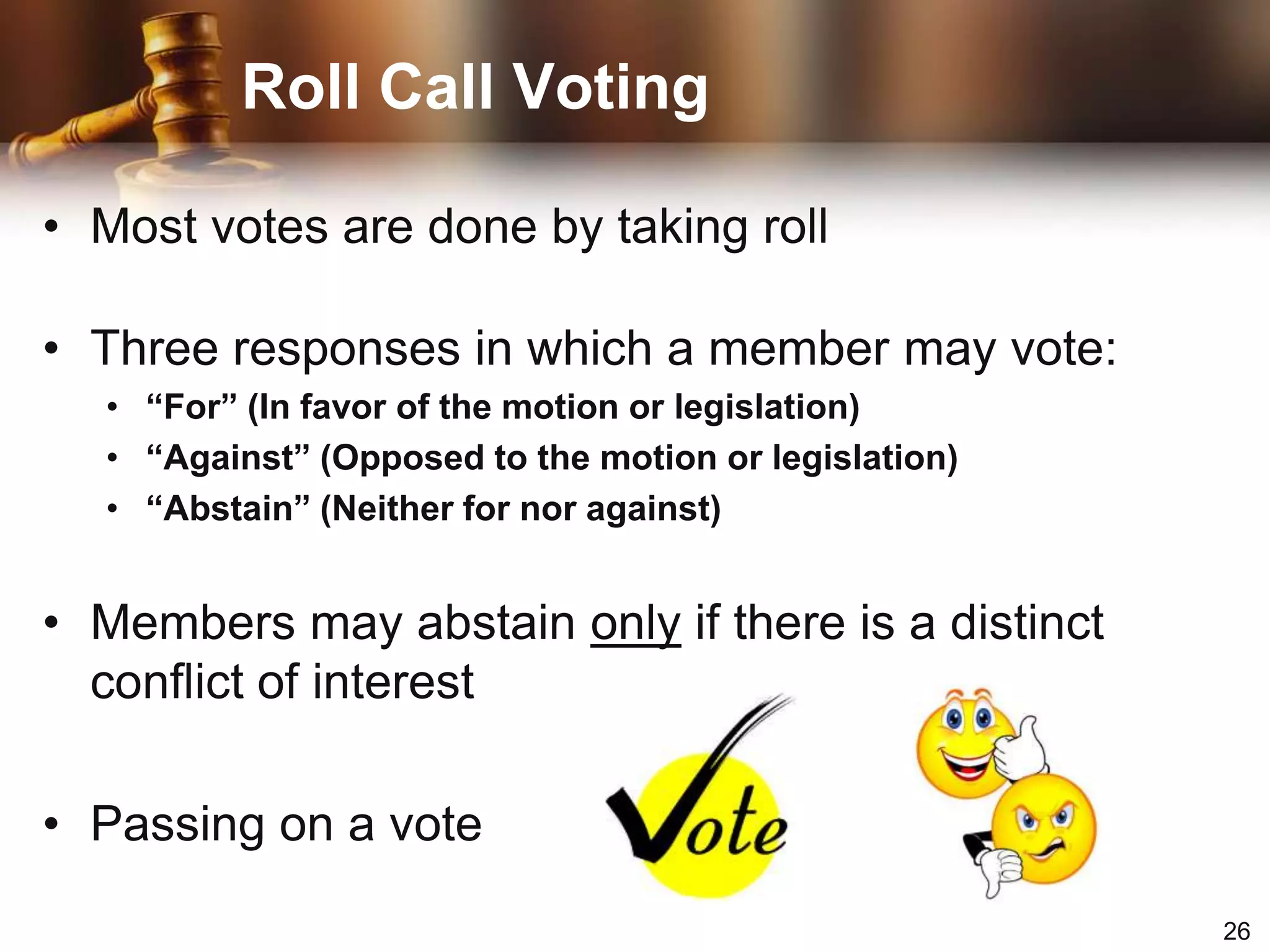 Must be germane to that motionCall for the Orders of the Day (Priv)A demand to return to the order of businessCommit or Refer (Sub)Refers question to a specific committeeLay on the Table (Sub)Temporarily suspends further action on pending questionFrequently Used MotionsLimit or extend limits of debate (Main)Modifies the rules of debate, such as length of speaking timePostpone Indefinitely (Sub)Rejects the main motion without bringing it to a direct voteReconsider (Special Class)Can be made only by a member of the prevailing	side who has changed position or viewSuspend the Rules (Inc)Allows for a violation of certain rules (depending on the context)