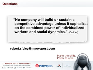 Questions [email_address] “ No company will build or sustain a competitive advantage unless it capitalizes on the combined power of individualized workers and social dynamics .”   (Gartner) 