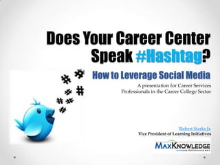 Does Your Career Center
      Speak #Hashtag?
      How to Leverage Social Media
                   A presentation for Career Services
            Professionals in the Career College Sector




                                        Robert Starks Jr.
                   Vice President of Learning Initiatives
 