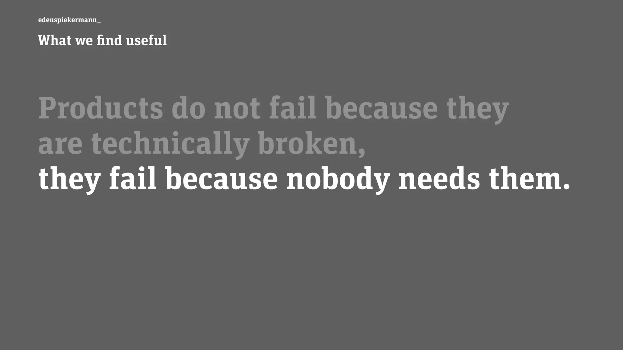 edenspiekermann_
Products do not fail because they  
are technically broken,  
they fail because nobody needs them.
What we find useful
 