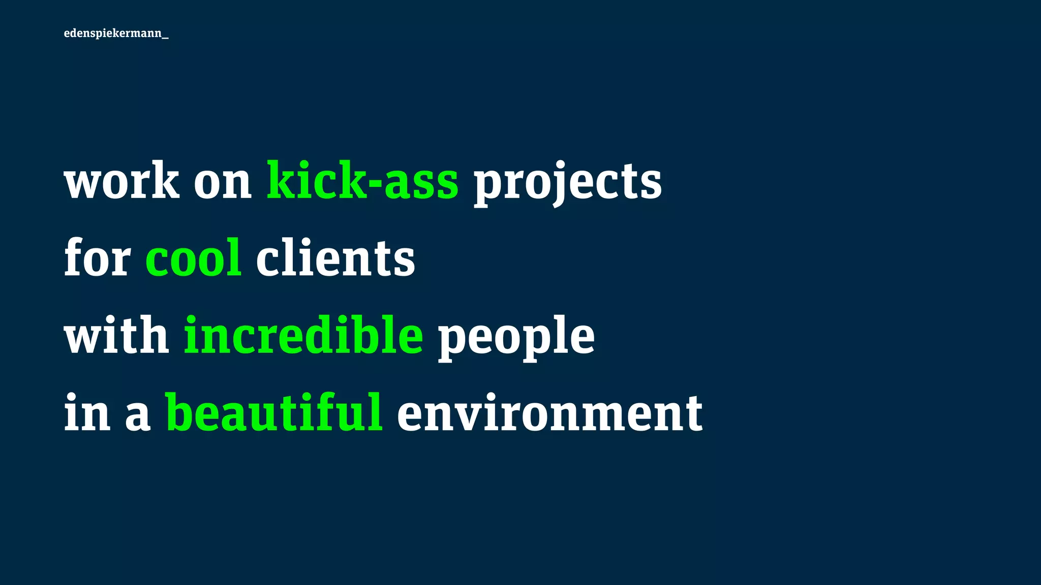 edenspiekermann_
work on kick-ass projects
for cool clients
with incredible people
in a beautiful environment
 