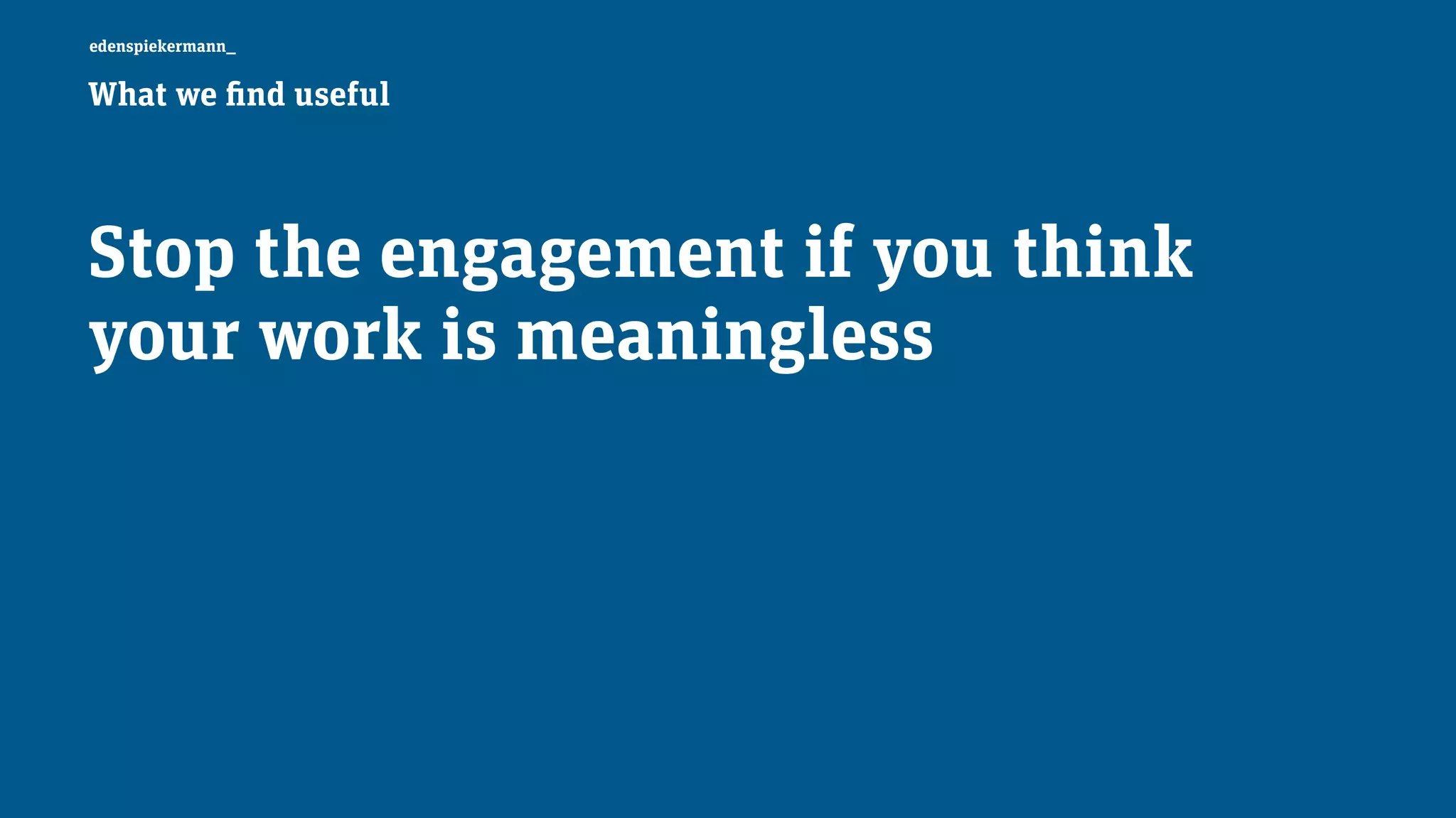 edenspiekermann_
Stop the engagement if you think
your work is meaningless
What we find useful
 