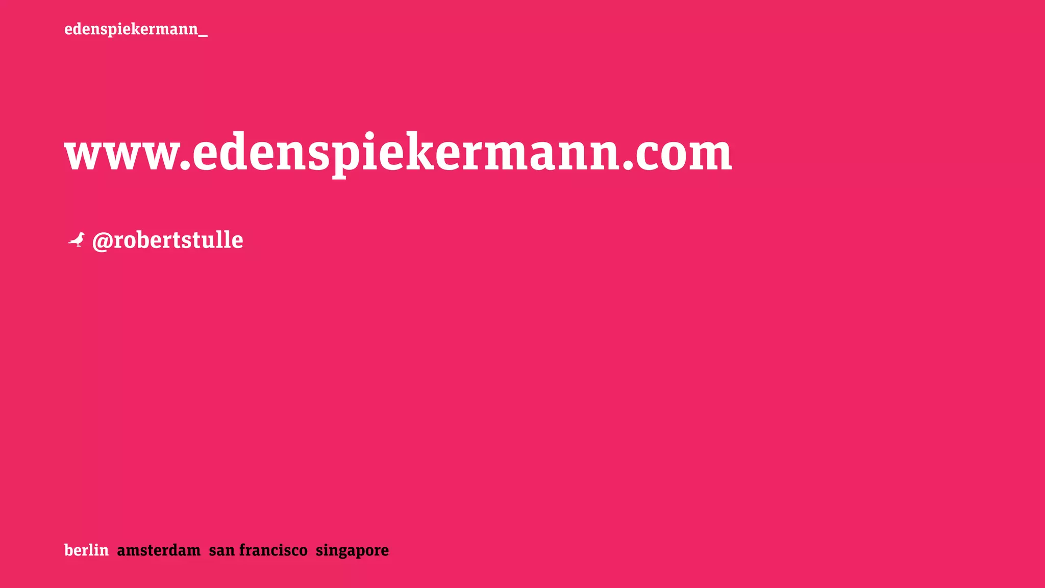 berlin amsterdam san francisco singapore
edenspiekermann_
www.edenspiekermann.com
N@robertstulle
 