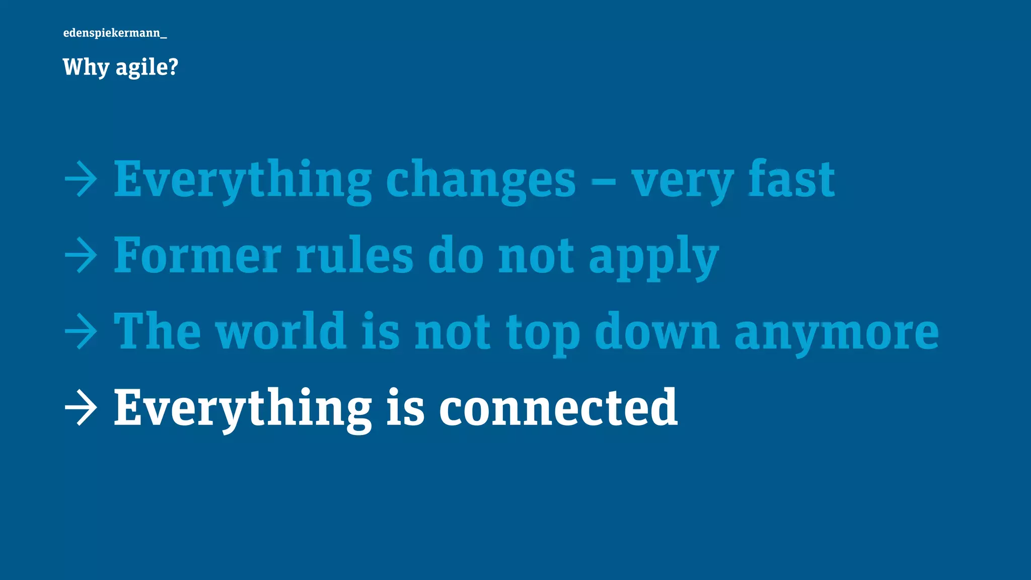 edenspiekermann_
→ Everything changes – very fast
→ Former rules do not apply
→ The world is not top down anymore
→ Everything is connected
Why agile?
 