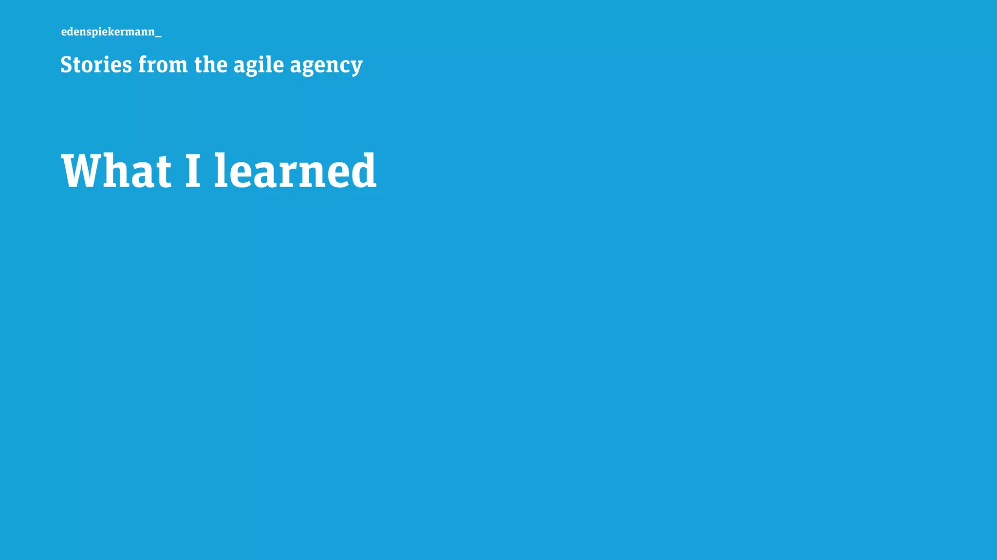 edenspiekermann_
Stories from the agile agency
What I learned
 