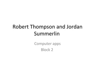 Robert Thompson and Jordan Summerlin  Computer apps Block 2  