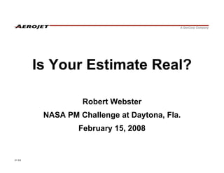 Is Your Estimate Real?

                  Robert Webster
         NASA PM Challenge at Daytona, Fla.
                 February 15, 2008


01-XX
 