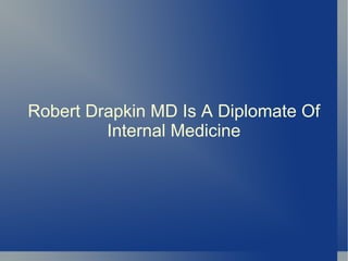 Robert Drapkin MD Is A Diplomate Of
         Internal Medicine
 