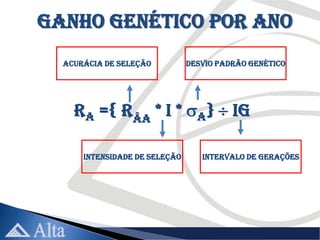 Ganho Genético por ano
  Acurácia de Seleção          Desvio Padrão Genético




    Ra ={ rÂA * i * A}  IG

      Intensidade de Seleção      Intervalo de Gerações
 