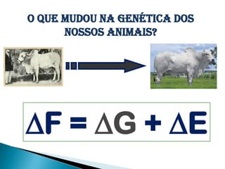 O que mudou na genética dos
      nossos animais?




F = G + E
 