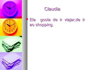 ClaudiaClaudia
 Ela gosta de ir viajar,de irEla gosta de ir viajar,de ir
ao shopping.ao shopping.
 