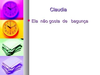 ClaudiaClaudia
 Ela não gosta de bagunçaEla não gosta de bagunça
 