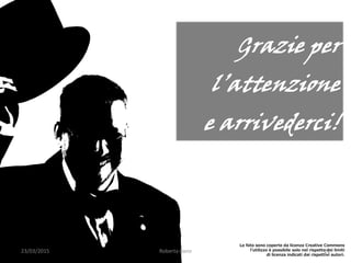 23/03/2015 Roberta Bano 21
Grazie per
l’attenzione
e arrivederci!
Le foto sono coperte da licenza Creative Commons
l’utilizzo è possibile solo nel rispetto dei limiti
di licenza indicati dai rispettivi autori.
 