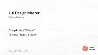 UX Design Master
Roberta Boscarino
Group Project “Welkom”
Personal Project “ Stay on”
Settembre 2019 - Dicembre 2019
 