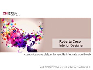  
comunicazione del punto vendita integrata con il web
cell. 3273507594 - email: robertacoco@tiscali.it
 