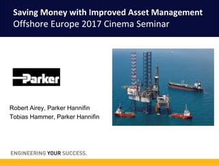 Robert Airey, Parker Hannifin
Tobias Hammer, Parker Hannifin
Saving Money with Improved Asset Management
Offshore Europe 2017 Cinema Seminar
 