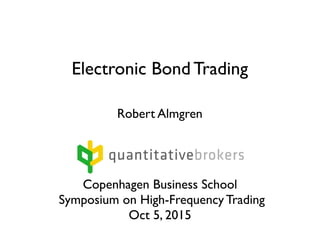 Robert Almgren
Copenhagen Business School 
Symposium on High-Frequency Trading 
Oct 5, 2015
Electronic Bond Trading
 