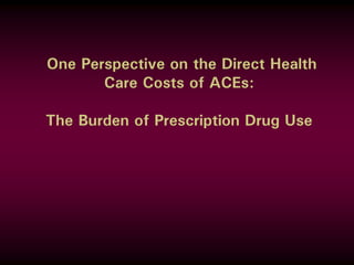One Perspective on the Direct Health
Care Costs of ACEs:
The Burden of Prescription Drug Use
 