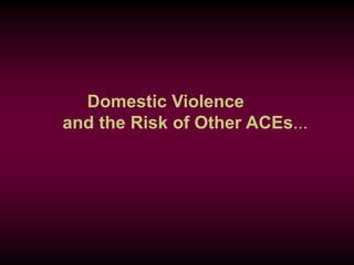 Domestic Violence
and the Risk of Other ACEs...
 