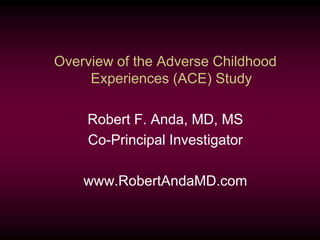Overview of the Adverse Childhood
Experiences (ACE) Study
Robert F. Anda, MD, MS
Co-Principal Investigator
www.RobertAndaMD.com
 