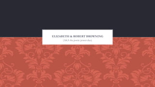 (AKA the poetic power-duo)
ELIZABETH & ROBERT BROWNING
 
