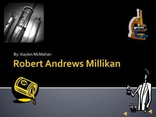Robert Andrews Millikan By: Kaylen McMahan 