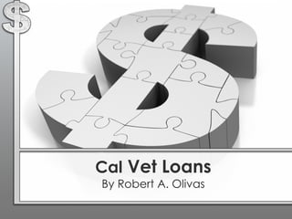 Cal Vet Loans
By Robert A. Olivas
 
