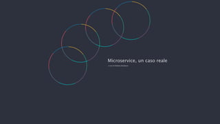 Microservice, un caso reale
a cura di Roberta Randazzo
 