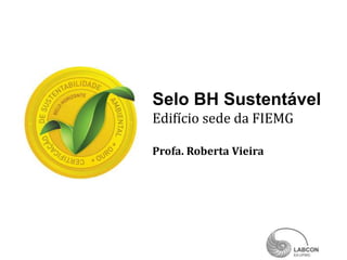 Selo BH Sustentável
Edifício sede da FIEMG

Profa. Roberta Vieira
 