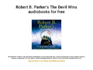 Robert B. Parker's The Devil Wins
audiobooks for free
Get Robert B. Parker's The Devil Wins audiobooks for free download now. Listen to thousands of best sellers and new
releases audiobooks for free iphone. Online shopping Robert B. Parker's The Devil Wins audiobooks for free
LINK IN PAGE 4 TO LISTEN OR DOWNLOAD BOOK
 