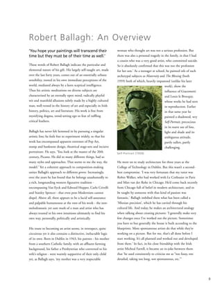 ‘You hope your paintings will transcend their
time but they must be of their time as well.’
These words of Robert Ballagh indicate the particular and
elemental nature of his gift. His largely self-taught art, made
over the last forty years, comes out of an essentially urbane
sensibility, rooted in his own immediate perceptions of the
world, mediated always by a keen sceptical intelligence.
Thus his artistic meditations on diverse subjects are
characterised by an eternally open mind, radically playful
wit and manifold allusions subtly made by a highly cultured
man, well-versed in the history of art and especially in Irish
history, politics, art and literature. His work is free from
mystifying dogma, trend-setting ego or fear of ruffling
critical feathers.
Ballagh has never felt hemmed in by pursuing a singular
artistic line; he feels free to experiment widely, so that his
work has encompassed apparent extremes of Pop Art,
stamp and banknote design, theatrical stage-sets and incisive
portraiture. He says, ‘You look at the master of the 20th
century, Picasso. He did so many different things, had so
many styles and approaches. That seems to me the way, the
model.’ Yet a coherent approach to composition-making
unites Ballagh’s approach to different genres. Increasingly,
over the years he has found that he belongs unashamedly to
a rich, longstanding western figurative tradition -
encompassing Van Eyck and Edward Hopper, Carlo Crivelli
and Stanley Spencer - that even post-Modernism cannot
dispel. Above all, there appears to be a lucid self-assurance
and palpable humaneness at the root of his work - the non-
melodramatic yet sure mark of a man and artist who has
always trusted to his own intuitions ultimately to find his
own way, personally, politically and artistically.
His route to becoming an artist seems, in retrospect, quite
circuitous yet it also contains a distinctive, ineluctable logic
of its own. Born in Dublin in 1943, his parents - his mother
from a southern Catholic family, with an affluent farming
background, his father a Presbyterian who converted to his
wife’s religion - were warmly supportive of their only child
yet, as Ballagh says, ‘my mother was a very respectable
woman who thought art was not a serious profession. But
there was also a personal tragedy in the family, in that I had
a cousin who was a very good artist, who committed suicide.
So it absolutely confirmed that this was not the profession
for her son.’ As a teenager at school, he painted oils of such
archetypal subjects as Maternity and The Blessing (both
1959) both of which, heavily impastoed (unlike his later
work), show the
influence of Giacometti
and Louis le Brocquy,
whose works he had seen
in reproduction. Earlier
in that same year he
painted a shadowed, wry
Self-Portrait, precocious
in its suave use of line,
light and shade and its
ambiguous attitude,
partly sullen, partly
challenging.
He went on to study architecture for three years at the
College of Technology in Dublin. But this wasn’t a second-
best compromise. ‘I was very fortunate that my tutor was
Robin Walker, who had worked with Le Corbusier in Paris
and Mies van der Rohe in Chicago. He’d come back recently
from Chicago full of belief in modern architecture, and to
be taught by someone with that kind of passion was
fantastic.’ Ballagh imbibed there what has been called a
‘Miesian precision’, which he has carried through his
cultural life. And today, he makes an architectural analogy
when talking about creating pictures: ‘I generally make very
few changes once I’ve worked out the picture. Sometimes
you have to but generally the house is built according to the
blueprints. More spontaneous artists do that while they’re
working on a picture. But for me, that’s all done before I
start working. It’s all planned and worked out and developed
from there.’ In fact, in his close friendship with the Irish
artist Micheal Farrell, it became an in-joke between them
that ‘he used consistently to criticise me as “too fussy, too
detailed, taking too long, not spontaneous, etc.”’
Robert Ballagh: An Overview
Self-Portrait (1959)
9
 