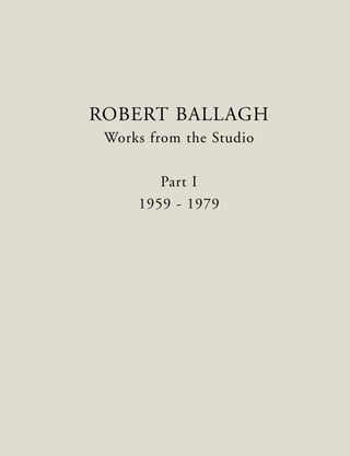 ROBERT BALLAGH
Works from the Studio
Part I
1959 - 1979
 